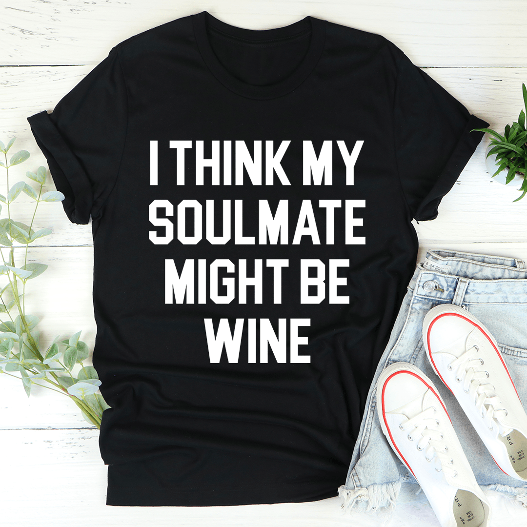 I Think My Soulmate Might Be Wine Tee | Texas Pour Girl